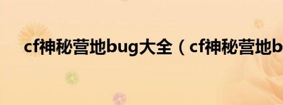 cf神秘营地bug大全（cf神秘营地bug）