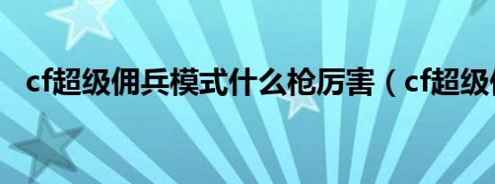 cf超级佣兵模式什么枪厉害（cf超级佣兵）