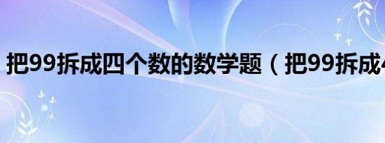 把99拆成四个数的数学题（把99拆成4个数）