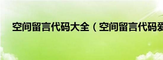 空间留言代码大全（空间留言代码爱情）