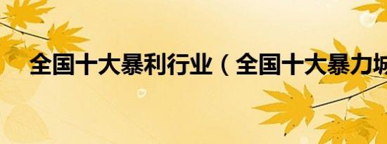 全国十大暴利行业（全国十大暴力城市）