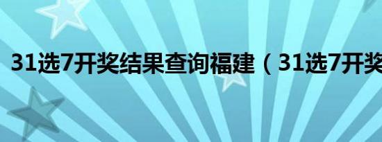 31选7开奖结果查询福建（31选7开奖结果）