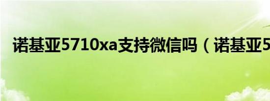 诺基亚5710xa支持微信吗（诺基亚5710）