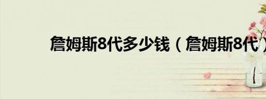 詹姆斯8代多少钱（詹姆斯8代）