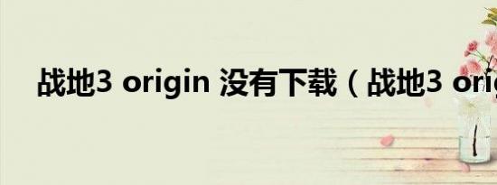 战地3 origin 没有下载（战地3 origin）