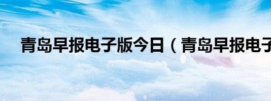 青岛早报电子版今日（青岛早报电子版）