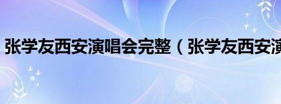 张学友西安演唱会完整（张学友西安演唱会）