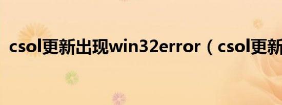 csol更新出现win32error（csol更新不了）