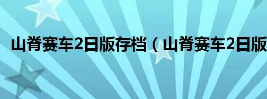 山脊赛车2日版存档（山脊赛车2日版存档）