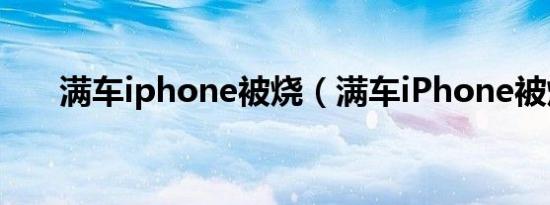 满车iphone被烧（满车iPhone被烧）