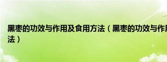 黑枣的功效与作用及食用方法（黑枣的功效与作用及食用方法）