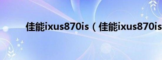 佳能ixus870is（佳能ixus870is）