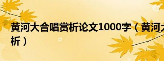 黄河大合唱赏析论文1000字（黄河大合唱赏析）