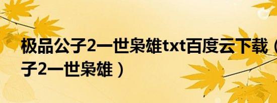 极品公子2一世枭雄txt百度云下载（极品公子2一世枭雄）