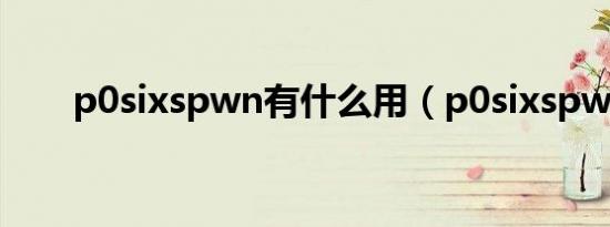 p0sixspwn有什么用（p0sixspwn）