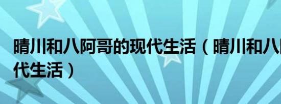 晴川和八阿哥的现代生活（晴川和八阿哥的现代生活）