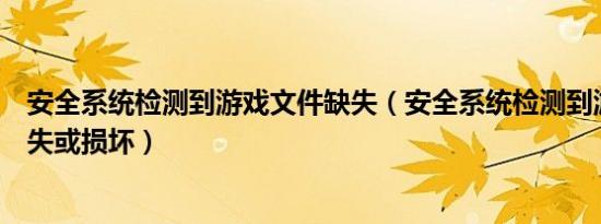 安全系统检测到游戏文件缺失（安全系统检测到游戏文件缺失或损坏）