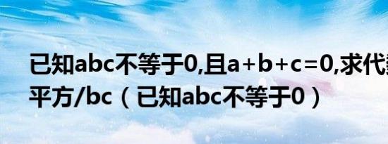 已知abc不等于0,且a+b+c=0,求代数式a的平方/bc（已知abc不等于0）