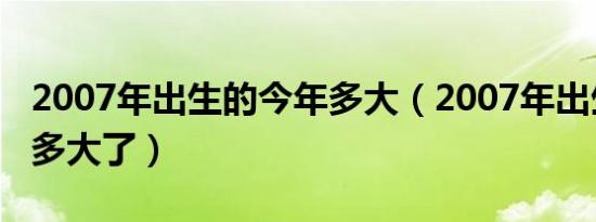 2007年出生的今年多大（2007年出生的今年多大了）