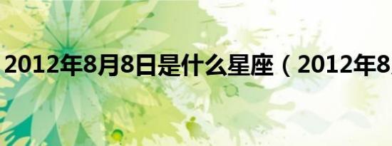 2012年8月8日是什么星座（2012年8月8日）