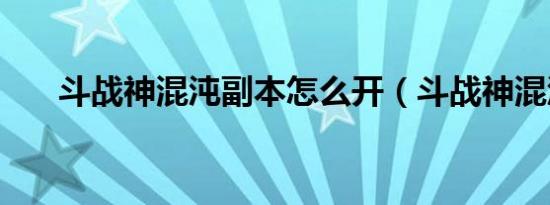 斗战神混沌副本怎么开（斗战神混沌）