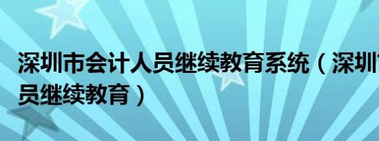 深圳市会计人员继续教育系统（深圳市会计人员继续教育）