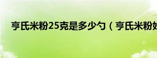 亨氏米粉25克是多少勺（亨氏米粉好吗）