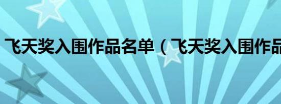 飞天奖入围作品名单（飞天奖入围作品名单）