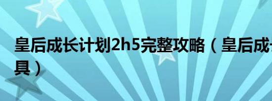 皇后成长计划2h5完整攻略（皇后成长计划道具）