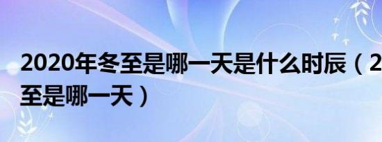 2020年冬至是哪一天是什么时辰（2020年冬至是哪一天）