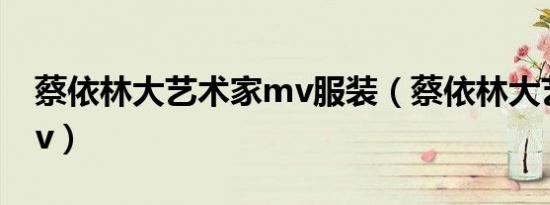 蔡依林大艺术家mv服装（蔡依林大艺术家mv）