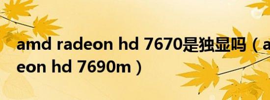 amd radeon hd 7670是独显吗（amd radeon hd 7690m）