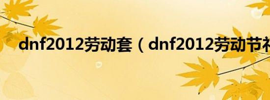 dnf2012劳动套（dnf2012劳动节礼包）