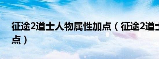 征途2道士人物属性加点（征途2道士技能加点）