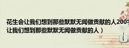 花生会让我们想到那些默默无闻做贡献的人200字（花生会让我们想到那些默默无闻做贡献的人）