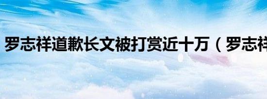 罗志祥道歉长文被打赏近十万（罗志祥道歉）