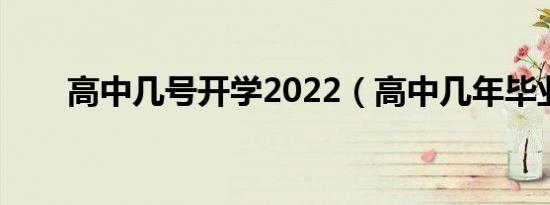 高中几号开学2022（高中几年毕业）