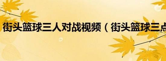 街头篮球三人对战视频（街头篮球三点符号）