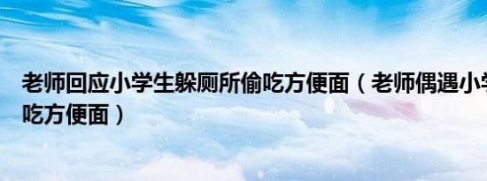 老师回应小学生躲厕所偷吃方便面（老师偶遇小学生躲厕所吃方便面）