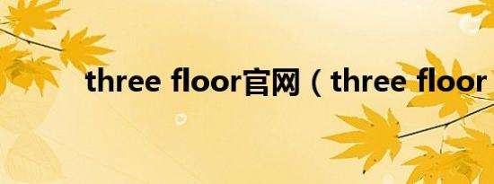 three floor官网（three floor）