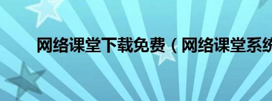 网络课堂下载免费（网络课堂系统）