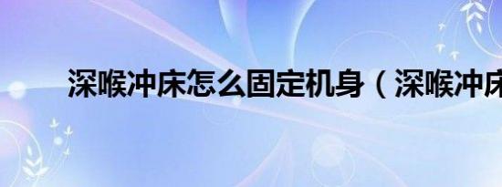 深喉冲床怎么固定机身（深喉冲床）