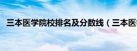 三本医学院校排名及分数线（三本医学院）