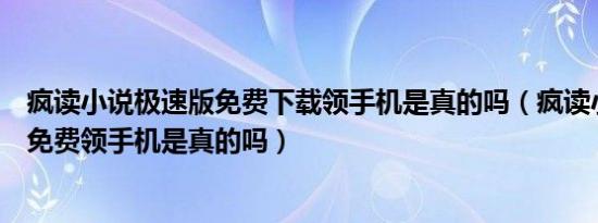 疯读小说极速版免费下载领手机是真的吗（疯读小说极速版免费领手机是真的吗）