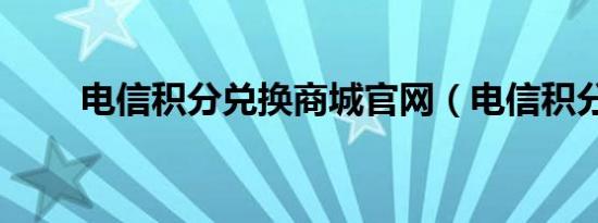 电信积分兑换商城官网（电信积分）