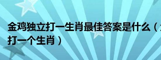 金鸡独立打一生肖最佳答案是什么（金鸡独立打一个生肖）