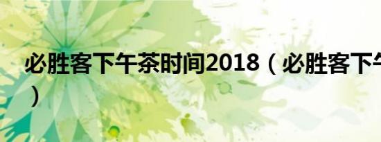 必胜客下午茶时间2018（必胜客下午茶时间）