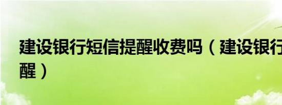 建设银行短信提醒收费吗（建设银行 短信提醒）