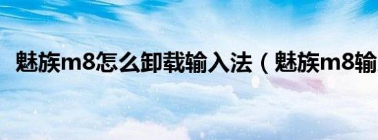 魅族m8怎么卸载输入法（魅族m8输入法）