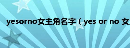 yesorno女主角名字（yes or no 女主角）